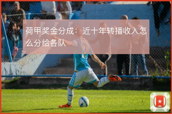 荷甲奖金分成：近十年转播收入怎么分给各队