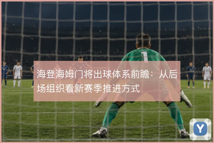 海登海姆门将出球体系前瞻:从后场组织看新赛季推进方式