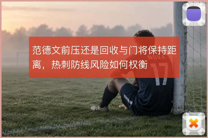 范德文前压还是回收与门将保持距离，热刺防线风险如何权衡