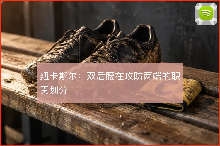 纽卡斯尔:双后腰在攻防两端的职责划分