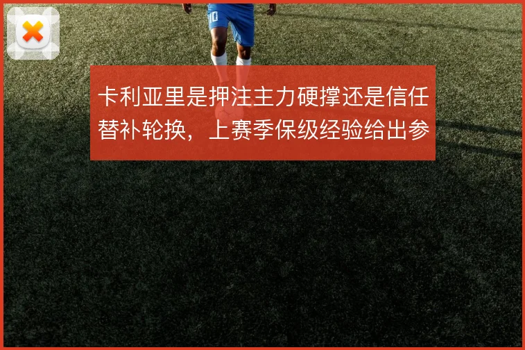 卡利亚里是押注主力硬撑还是信任替补轮换，上赛季保级经验给出参照