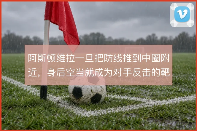 阿斯顿维拉一旦把防线推到中圈附近,身后空当就成为对手反击的靶区