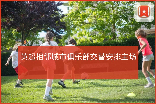 英超相邻城市俱乐部交替安排主场
