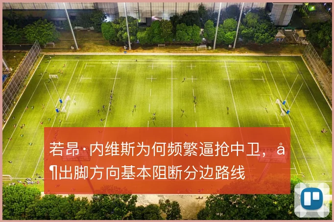 若昂·内维斯为何频繁逼抢中卫，其出脚方向基本阻断分边路线
