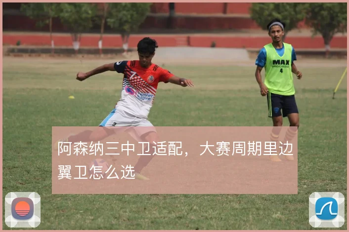 阿森纳三中卫适配,大赛周期里边翼卫怎么选