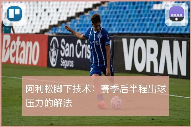 阿利松脚下技术：赛季后半程出球压力的解法