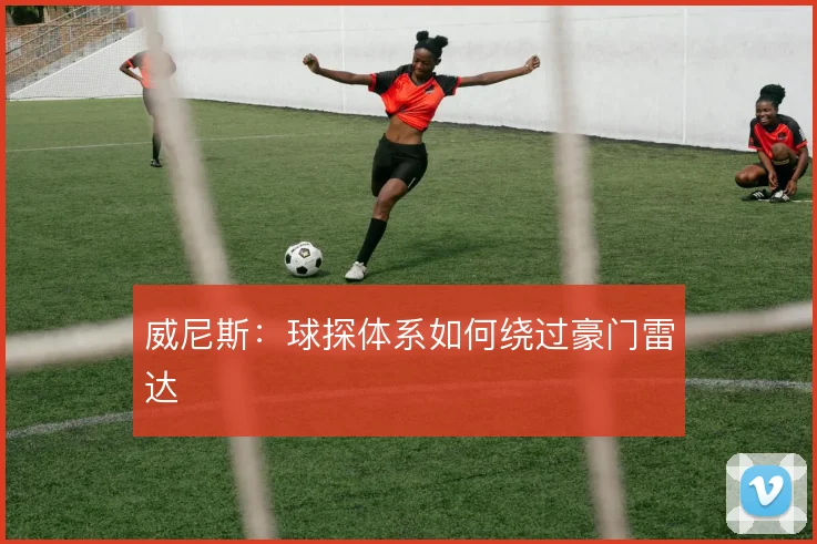 威尼斯:球探体系如何绕过豪门雷达