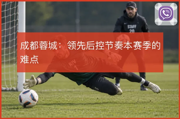 成都蓉城:领先后控节奏本赛季的难点