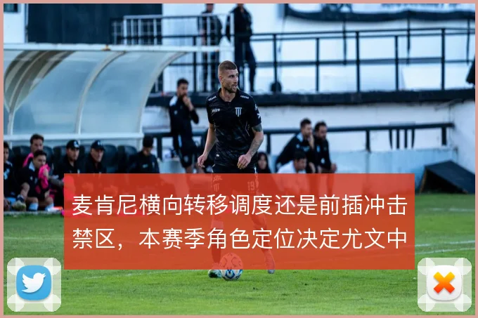 麦肯尼横向转移调度还是前插冲击禁区，本赛季角色定位决定尤文中场平衡